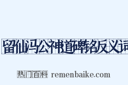 留仙冯公神道碑铭反义词是什么意思的图片